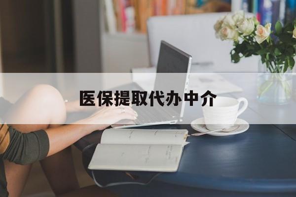 保定医保提取代办中介(医保提取代办中介合法吗)