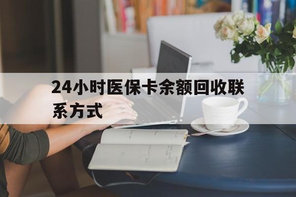 保定24小时医保卡余额回收联系方式(医保卡回收电话)