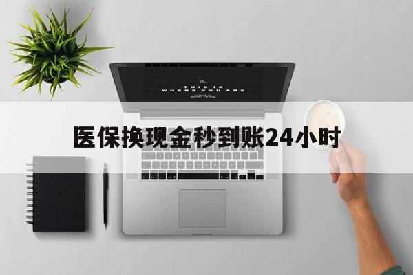 保定医保换现金秒到账24小时(医保变现金)