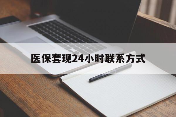 保定医保套现24小时联系方式(医保套现主要是套什么)