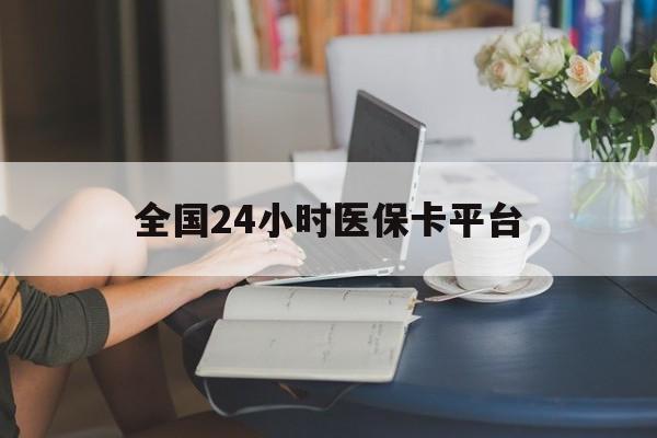 保定全国24小时医保卡平台(医保24小时服务标志)