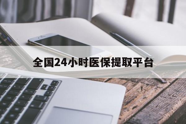 保定全国24小时医保提取平台(全国24小时医保提取平台有哪些)