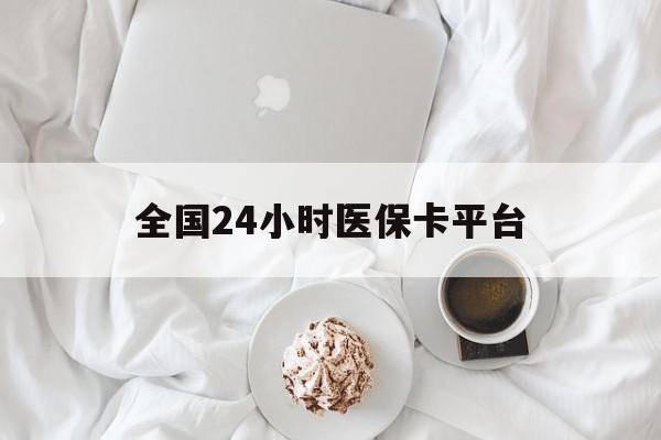 保定全国24小时医保卡平台(全国24小时医保卡平台登录)
