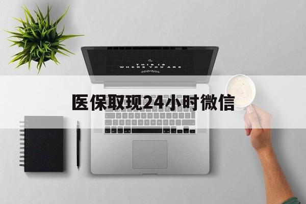 保定医保取现24小时微信(医保取现24小时微信300块钱)