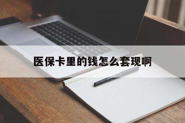 保定医保卡里的钱怎么套现啊(医保卡的钱怎么套出来啊)