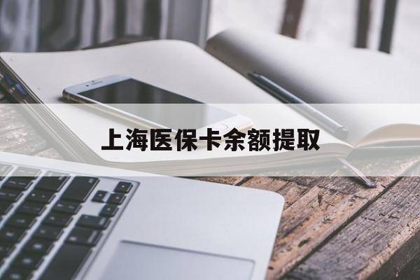 保定上海医保卡余额提取(上海医保卡余额提取方法)