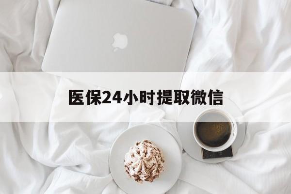 保定医保24小时提取微信(微信医保提现)