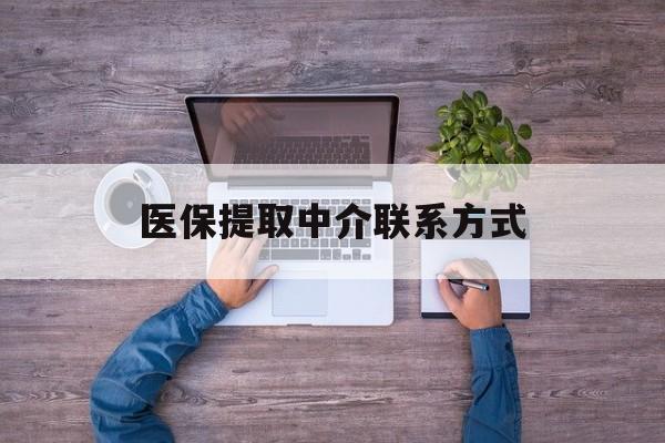保定医保提取中介联系方式(医保提取24小时中介)