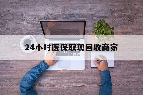 保定24小时医保取现回收商家(医保卡套取现金渠道)