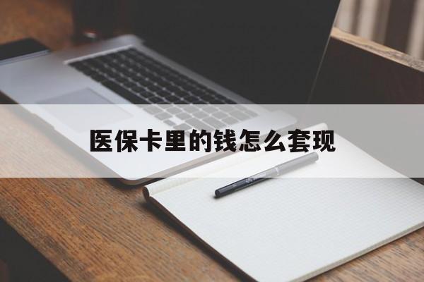 保定医保卡里的钱怎么套现(医保卡里的钱怎么套现到银行卡)