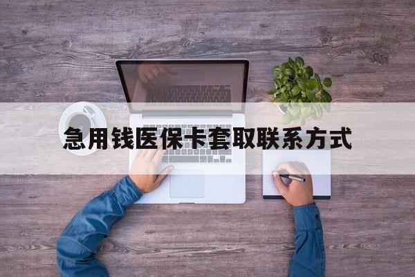 保定急用钱医保卡套取联系方式(24小时套医保卡联系方式)