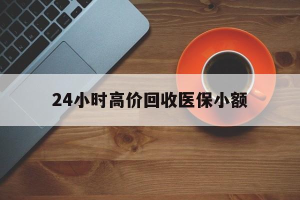 保定24小时高价回收医保小额(求一个套医保卡的黄牛)