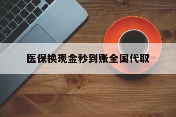 保定医保换现金秒到账全国代取(医保卡换现金联系方式)