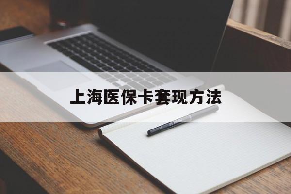 保定上海医保卡套现方法(上海医保卡提现中介)