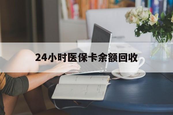 保定24小时医保卡余额回收(高价回收医保卡联系方式)