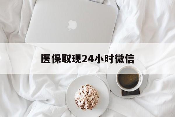 保定医保取现24小时微信(医保取现24小时微信官方入口)