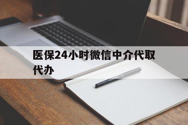 保定医保24小时微信中介代取代办(代办医疗保险中介怎么收费)