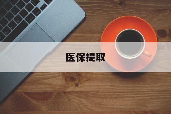 保定医保提取(医保提取中介联系方式)