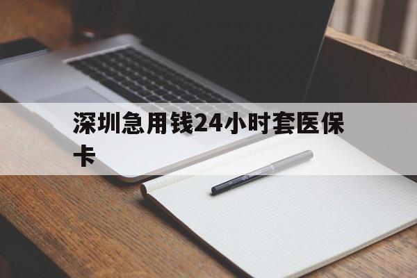 保定深圳急用钱24小时套医保卡(24小时套医保卡联系方式)