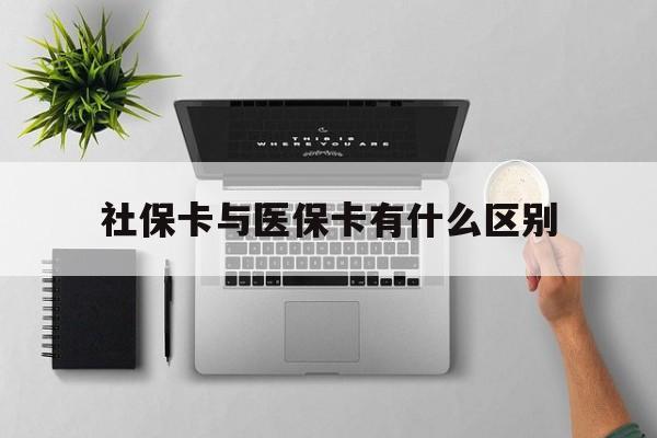 保定社保卡与医保卡有什么区别(社保卡和医保的区别是哪里?)