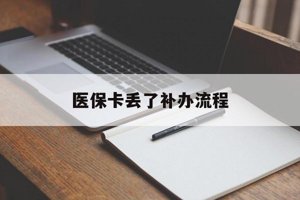 医保卡丢了补办流程(医保卡丢失的补办流程) 医保卡丢了补办流程(医保卡丢失的补办流程)