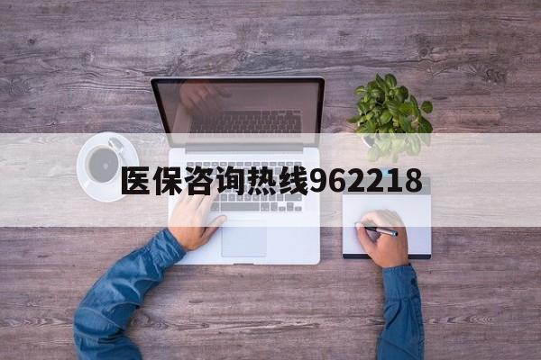保定关于医保咨询热线962218的信息