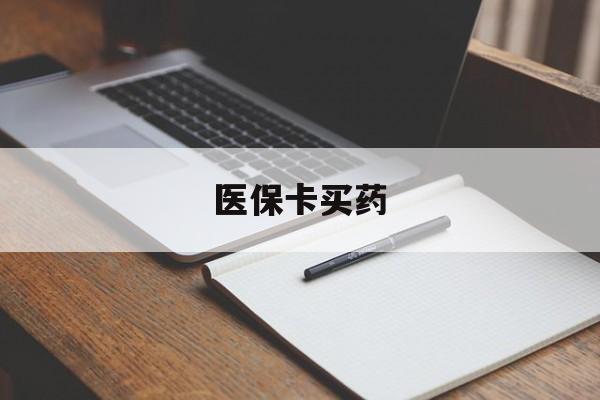 保定医保卡买药(医保卡买药有限制吗)